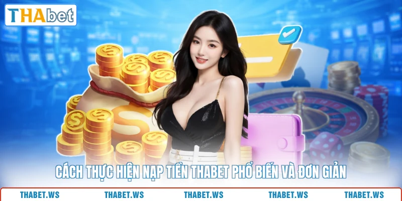 Cách thực hiện nạp tiền THABET phổ biến và đơn giản