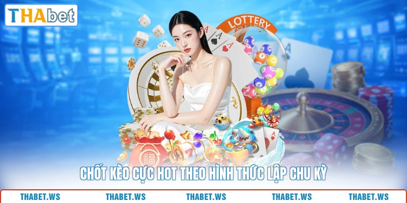 Chốt kèo cực hot theo hình thức lập chu kỳ