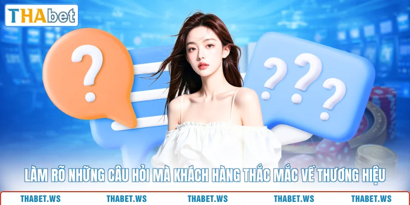 Làm rõ những câu hỏi mà khách hàng thắc mắc về thương hiệu