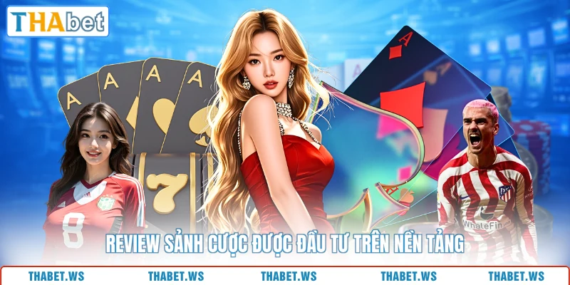 Review sảnh cược được đầu tư trên nền tảng