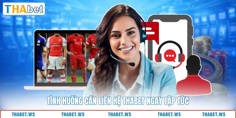Tình huống cần liên hệ THABET ngay lập tức