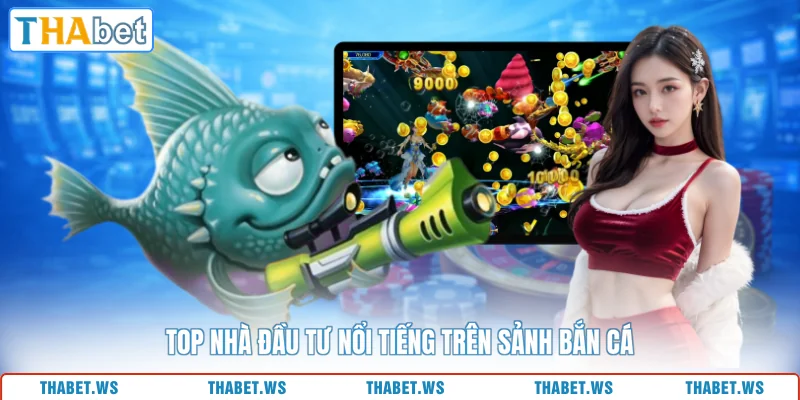 Top nhà đầu tư nổi tiếng trên sảnh bắn cá